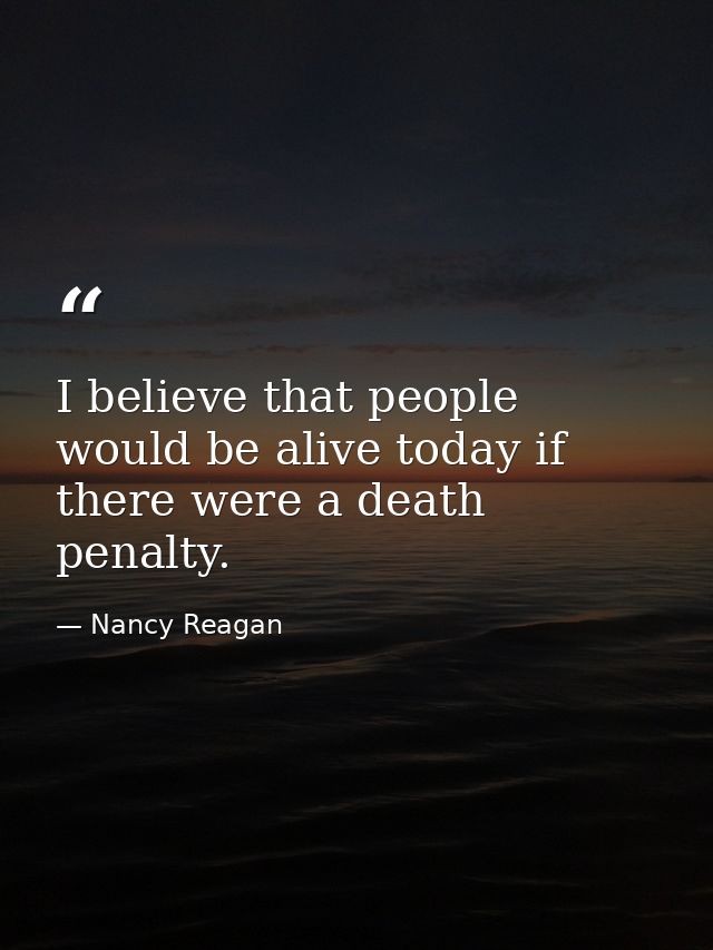 I believe that people would be alive today if there were a death penalty. — Nancy Reagan