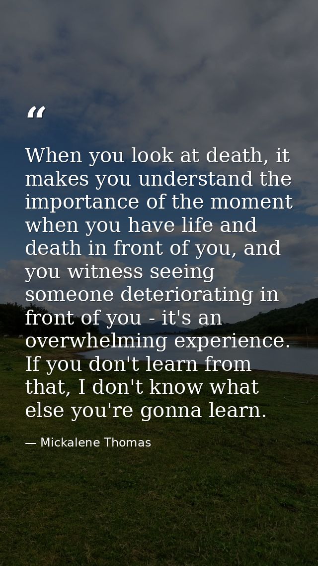 When you look at death, it makes you understand the importance of the moment when you have life and death in front of yo — Mickalene Thomas