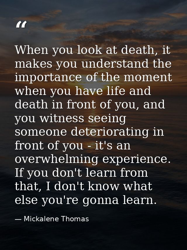 When you look at death, it makes you understand the importance of the moment when you have life and death in front of yo — Mickalene Thomas