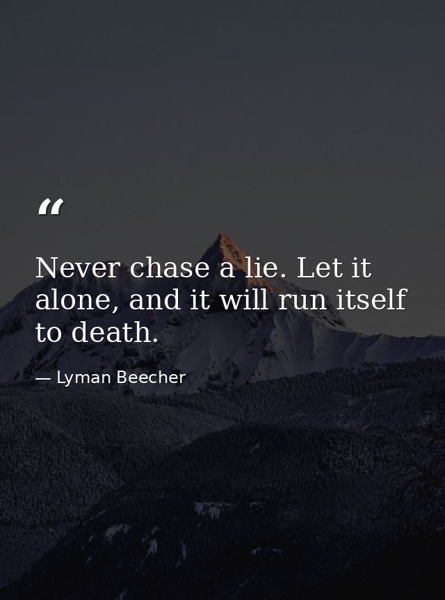 Never chase a lie. Let it alone, and it will run itself to death. — Lyman Beecher