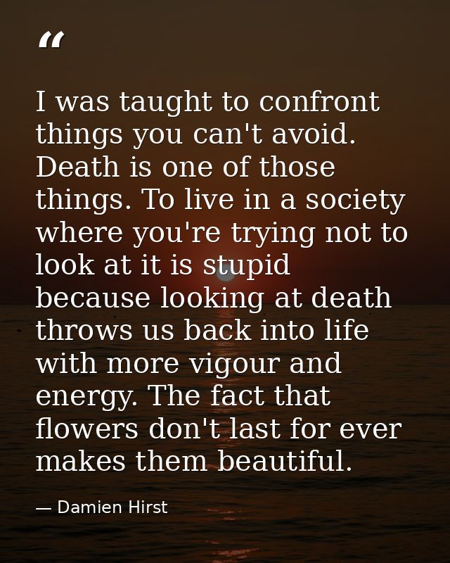 I was taught to confront things you can't avoid. Death is one of those things. To live in a society where you're trying  — Damien Hirst