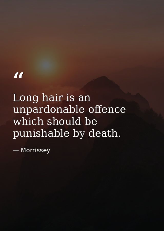 Long hair is an unpardonable offence which should be punishable by death. — Morrissey