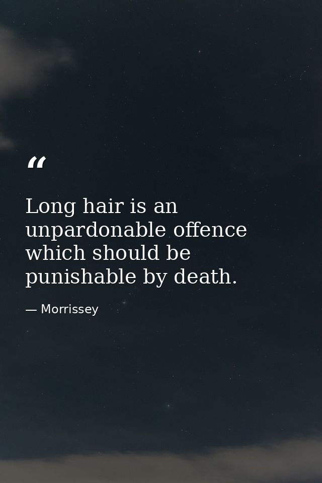 Long hair is an unpardonable offence which should be punishable by death. — Morrissey