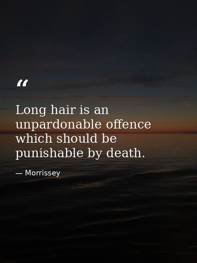 Long hair is an unpardonable offence which should be punishable by death. — Morrissey