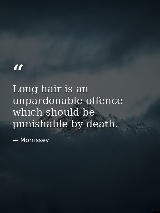 Long hair is an unpardonable offence which should be punishable by death. — Morrissey