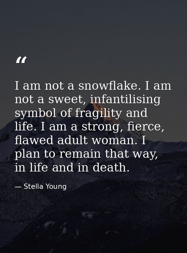 I am not a snowflake. I am not a sweet, infantilising symbol of fragility and life. I am a strong, fierce, flawed adult  — Stella Young