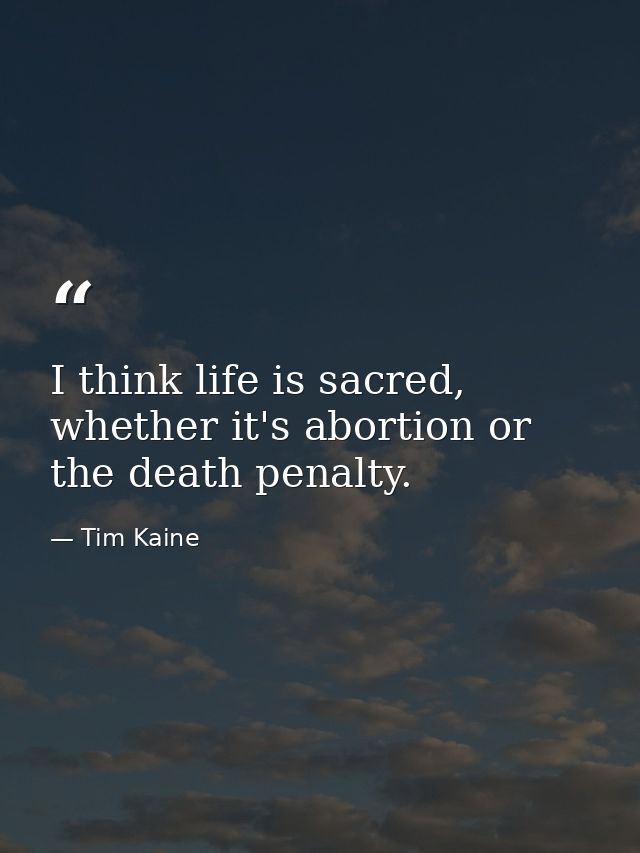 I think life is sacred, whether it's abortion or the death penalty. — Tim Kaine