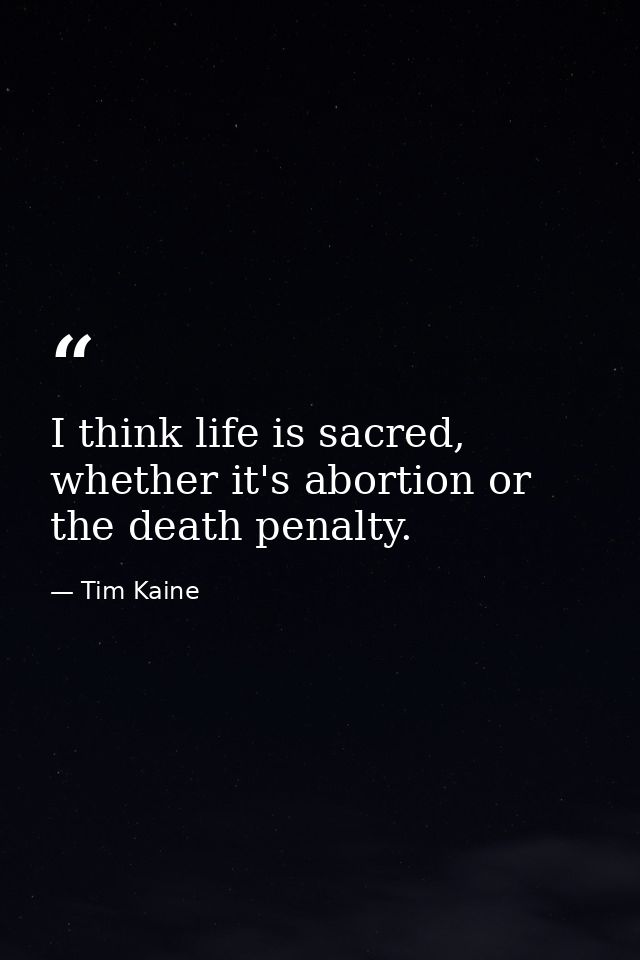 I think life is sacred, whether it's abortion or the death penalty. — Tim Kaine
