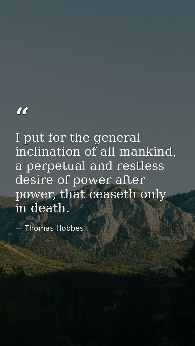 I put for the general inclination of all mankind, a perpetual and restless desire of power after power, that ceaseth onl — Thomas Hobbes