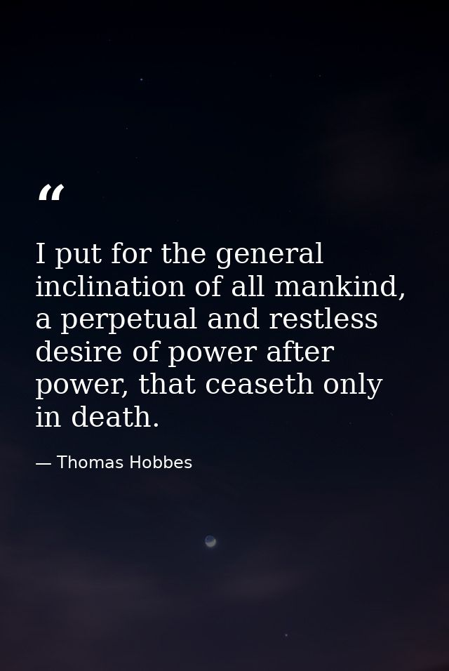 I put for the general inclination of all mankind, a perpetual and restless desire of power after power, that ceaseth onl — Thomas Hobbes
