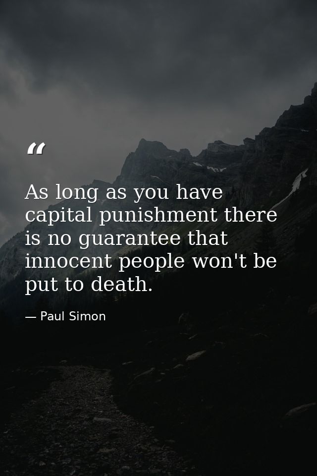 As long as you have capital punishment there is no guarantee that innocent people won't be put to death. — Paul Simon