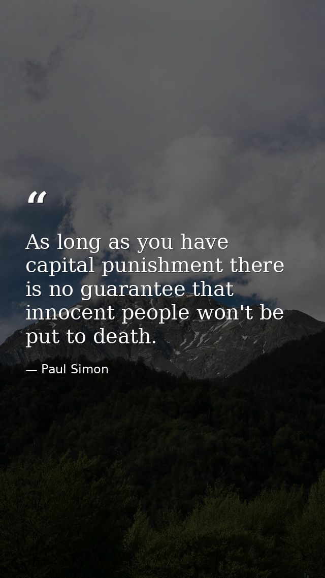 As long as you have capital punishment there is no guarantee that innocent people won't be put to death. — Paul Simon