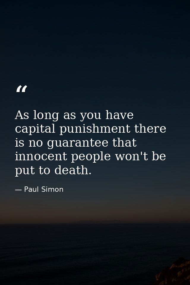 As long as you have capital punishment there is no guarantee that innocent people won't be put to death. — Paul Simon