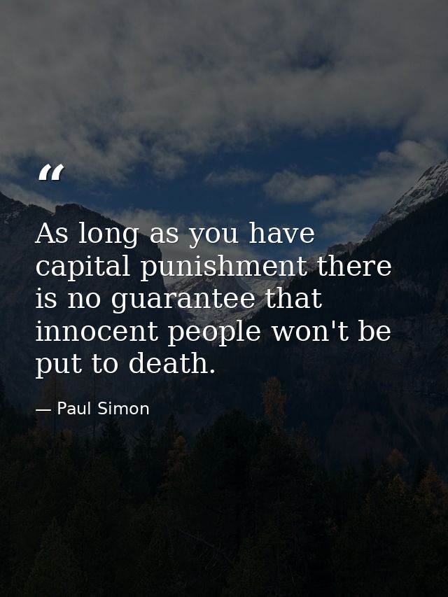 As long as you have capital punishment there is no guarantee that innocent people won't be put to death. — Paul Simon