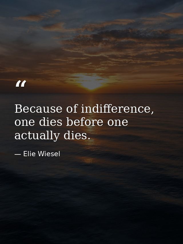 Because of indifference, one dies before one actually dies. — Elie Wiesel