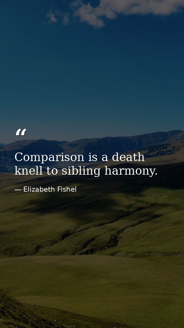 Comparison is a death knell to sibling harmony. — Elizabeth Fishel