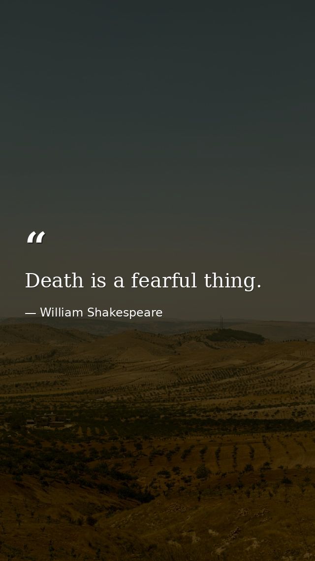 Death is a fearful thing. — William Shakespeare