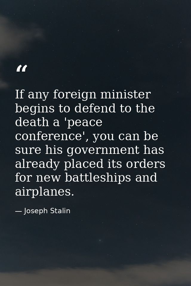 If any foreign minister begins to defend to the death a 'peace conference', you can be sure his government has already p — Joseph Stalin