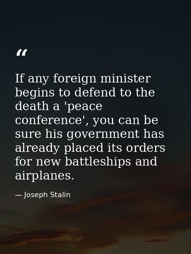 If any foreign minister begins to defend to the death a 'peace conference', you can be sure his government has already p — Joseph Stalin