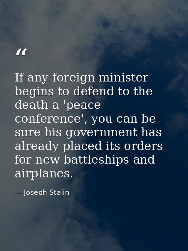 If any foreign minister begins to defend to the death a 'peace conference', you can be sure his government has already p — Joseph Stalin