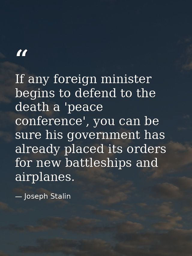 If any foreign minister begins to defend to the death a 'peace conference', you can be sure his government has already p — Joseph Stalin