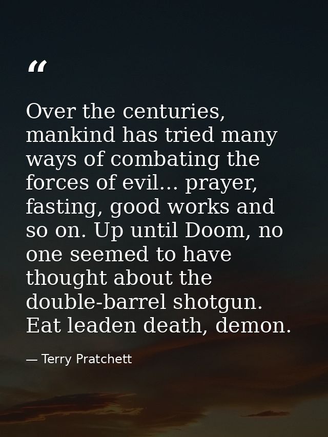 Over the centuries, mankind has tried many ways of combating the forces of evil... prayer, fasting, good works and so on — Terry Pratchett