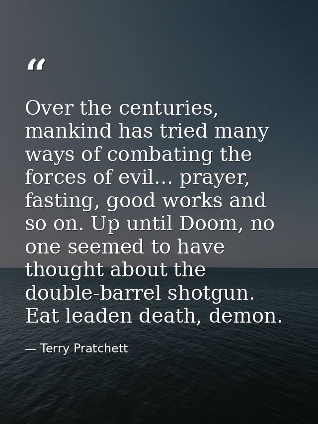 Over the centuries, mankind has tried many ways of combating the forces of evil... prayer, fasting, good works and so on — Terry Pratchett