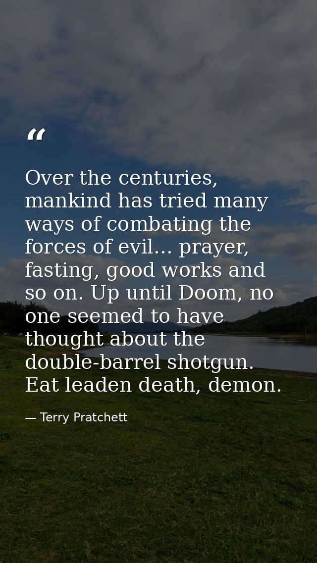 Over the centuries, mankind has tried many ways of combating the forces of evil... prayer, fasting, good works and so on — Terry Pratchett
