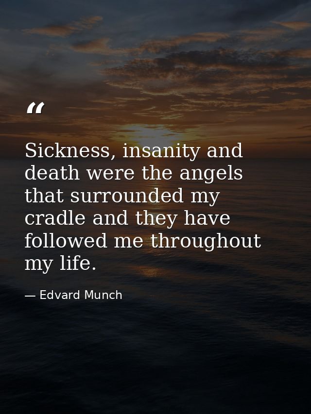 Sickness, insanity and death were the angels that surrounded my cradle and they have followed me throughout my life. — Edvard Munch