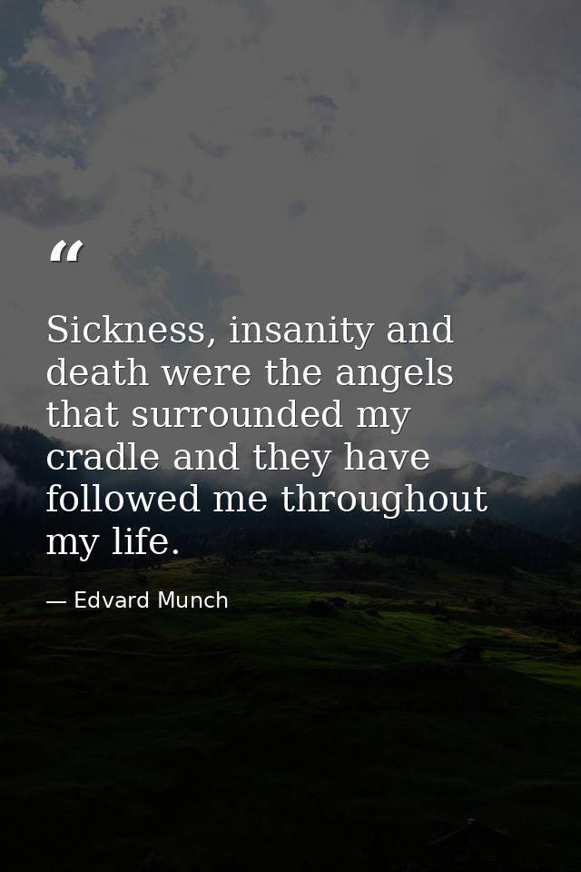 Sickness, insanity and death were the angels that surrounded my cradle and they have followed me throughout my life. — Edvard Munch