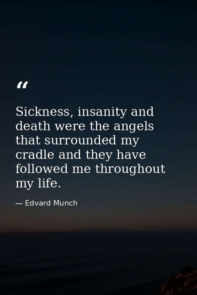 Sickness, insanity and death were the angels that surrounded my cradle and they have followed me throughout my life. — Edvard Munch