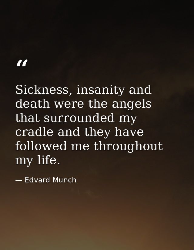 Sickness, insanity and death were the angels that surrounded my cradle and they have followed me throughout my life. — Edvard Munch