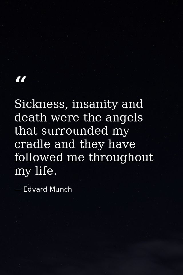 Sickness, insanity and death were the angels that surrounded my cradle and they have followed me throughout my life. — Edvard Munch