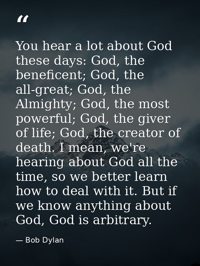 You hear a lot about God these days: God, the beneficent; God, the all-great; God, the Almighty; God, the most powerful; — Bob Dylan