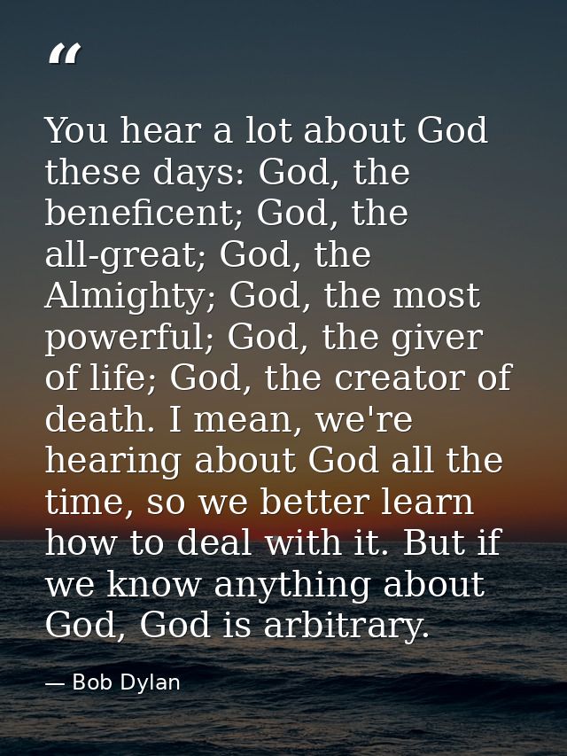 You hear a lot about God these days: God, the beneficent; God, the all-great; God, the Almighty; God, the most powerful; — Bob Dylan