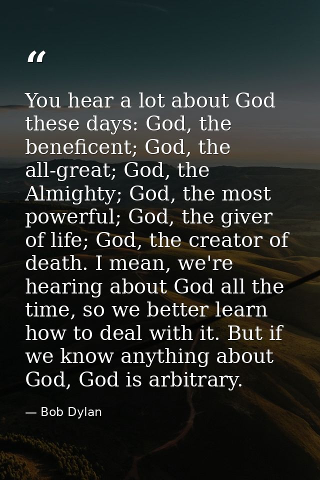 You hear a lot about God these days: God, the beneficent; God, the all-great; God, the Almighty; God, the most powerful; — Bob Dylan