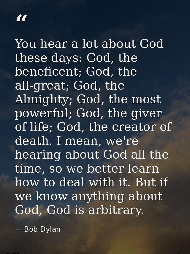 You hear a lot about God these days: God, the beneficent; God, the all-great; God, the Almighty; God, the most powerful; — Bob Dylan