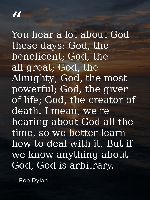 You hear a lot about God these days: God, the beneficent; God, the all-great; God, the Almighty; God, the most powerful; — Bob Dylan