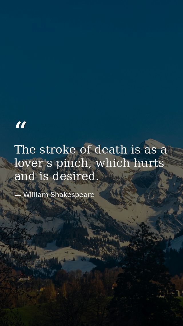 The stroke of death is as a lover's pinch, which hurts and is desired. — William Shakespeare