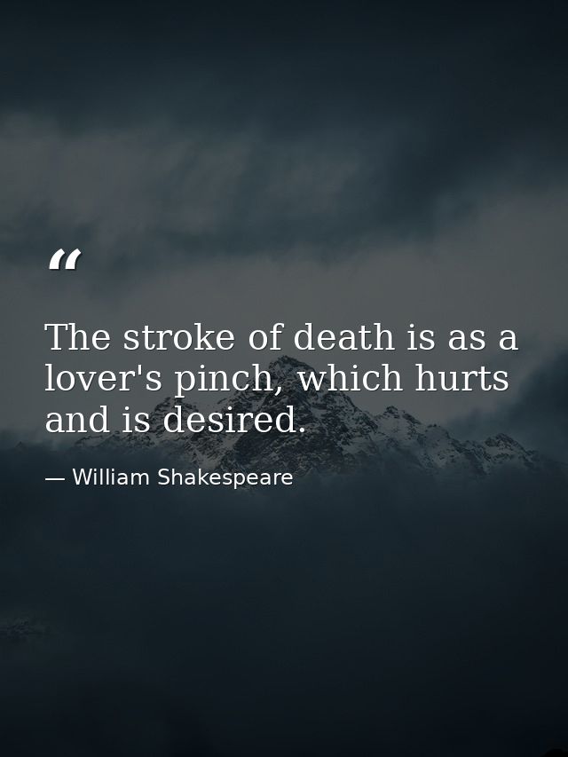 The stroke of death is as a lover's pinch, which hurts and is desired. — William Shakespeare