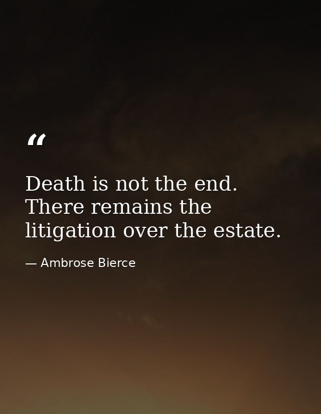 Death is not the end. There remains the litigation over the estate. — Ambrose Bierce