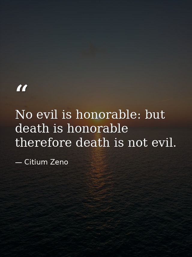 No evil is honorable: but death is honorable therefore death is not evil. — Citium Zeno