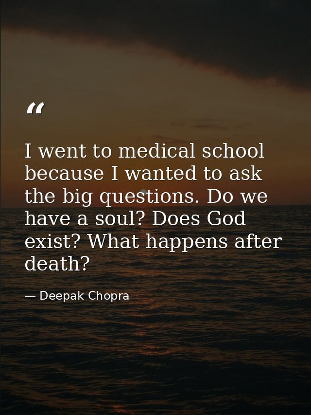 I went to medical school because I wanted to ask the big questions. Do we have a soul? Does God exist? What happens afte — Deepak Chopra