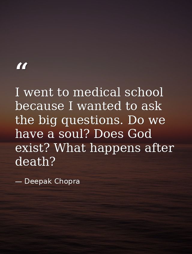 I went to medical school because I wanted to ask the big questions. Do we have a soul? Does God exist? What happens afte — Deepak Chopra
