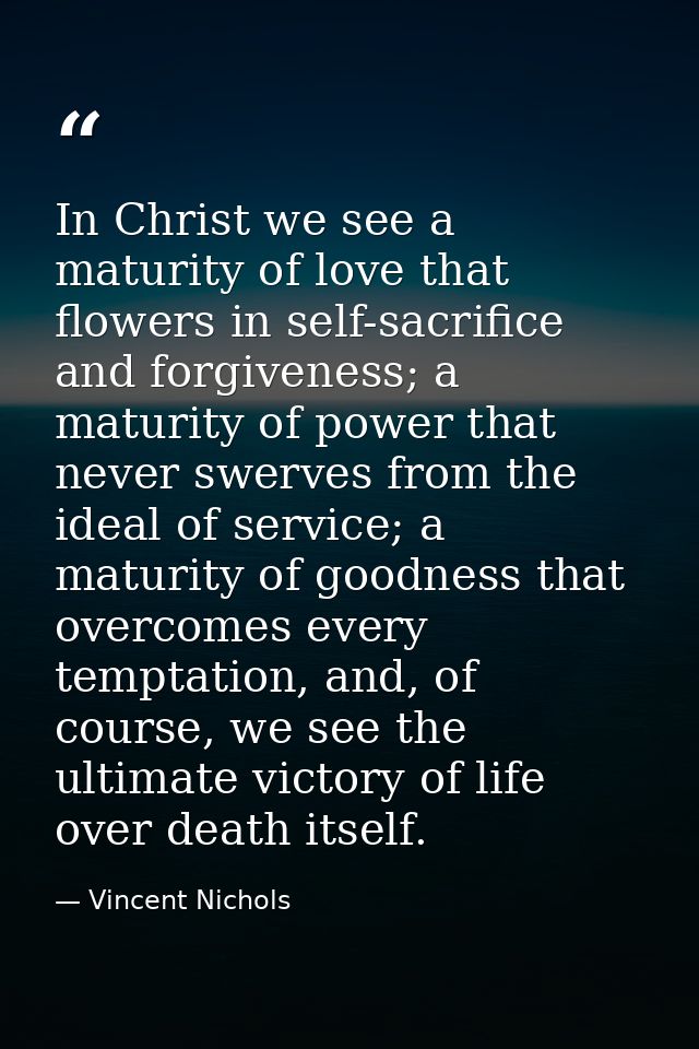 In Christ we see a maturity of love that flowers in self-sacrifice and forgiveness; a maturity of power that never swerv — Vincent Nichols