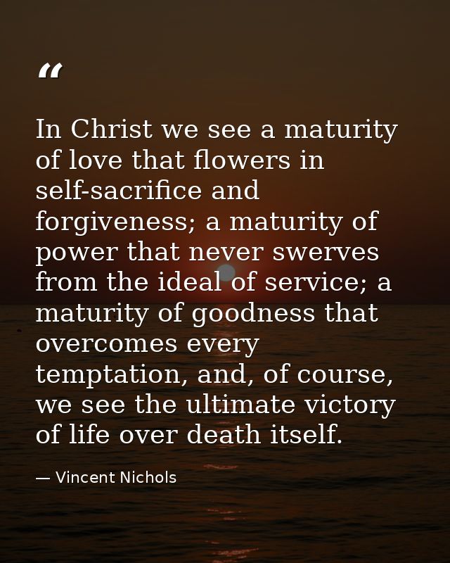 In Christ we see a maturity of love that flowers in self-sacrifice and forgiveness; a maturity of power that never swerv — Vincent Nichols