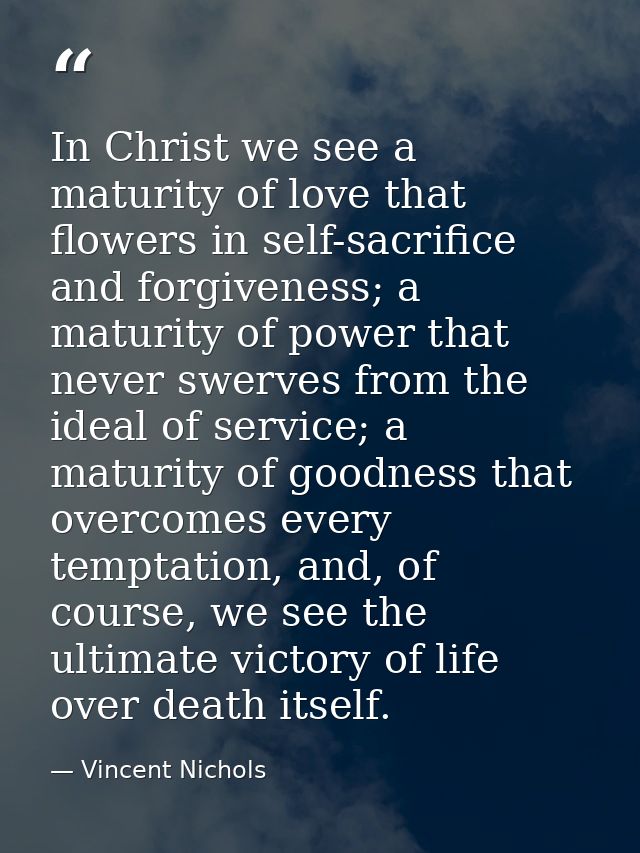 In Christ we see a maturity of love that flowers in self-sacrifice and forgiveness; a maturity of power that never swerv — Vincent Nichols