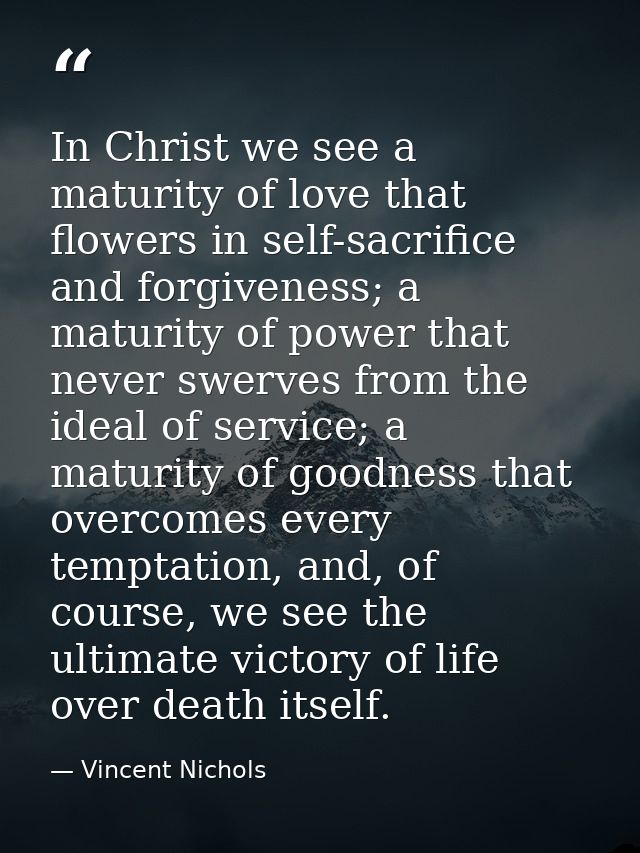 In Christ we see a maturity of love that flowers in self-sacrifice and forgiveness; a maturity of power that never swerv — Vincent Nichols