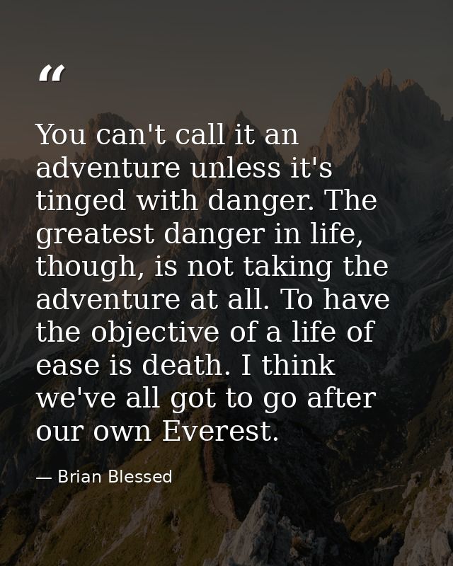 You can't call it an adventure unless it's tinged with danger. The greatest danger in life, though, is not taking the ad — Brian Blessed
