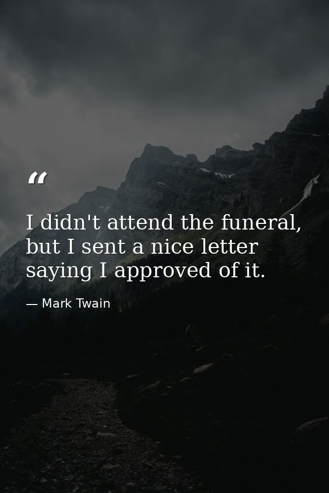 I didn't attend the funeral, but I sent a nice letter saying I approved of it. — Mark Twain